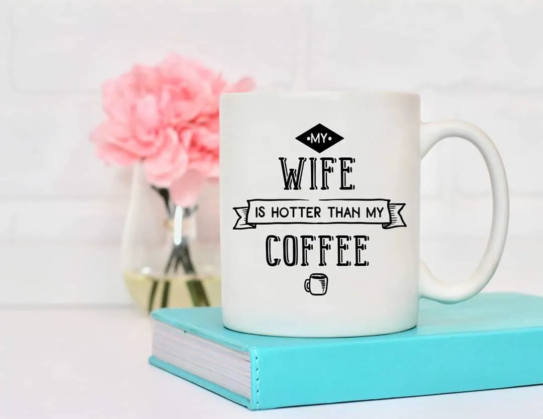 My Wife Is Hotter Than My Coffee Mug